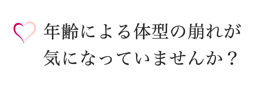 年齢による体型の崩れが気になりませんか？