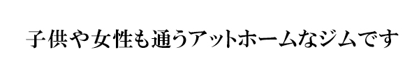 子供も女性も通うアットホームなジムです。